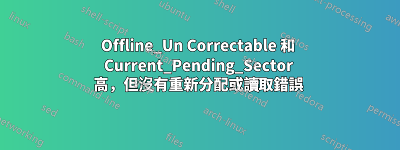 Offline_Un Correctable 和 Current_Pending_Sector 高，但沒有重新分配或讀取錯誤