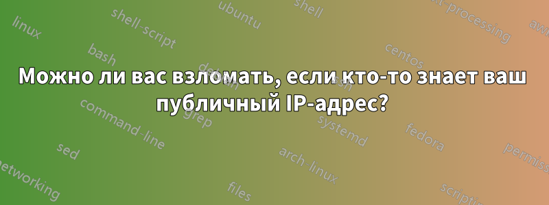 Можно ли вас взломать, если кто-то знает ваш публичный IP-адрес?