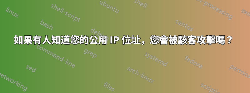 如果有人知道您的公用 IP 位址，您會被駭客攻擊嗎？