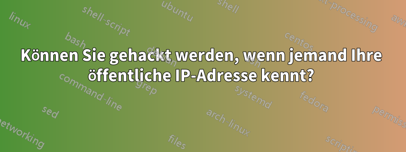 Können Sie gehackt werden, wenn jemand Ihre öffentliche IP-Adresse kennt?