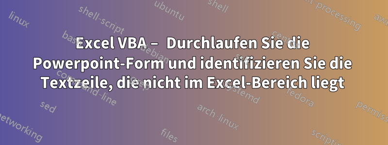 Excel VBA – Durchlaufen Sie die Powerpoint-Form und identifizieren Sie die Textzeile, die nicht im Excel-Bereich liegt