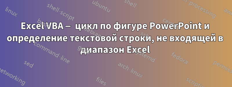 Excel VBA — цикл по фигуре PowerPoint и определение текстовой строки, не входящей в диапазон Excel