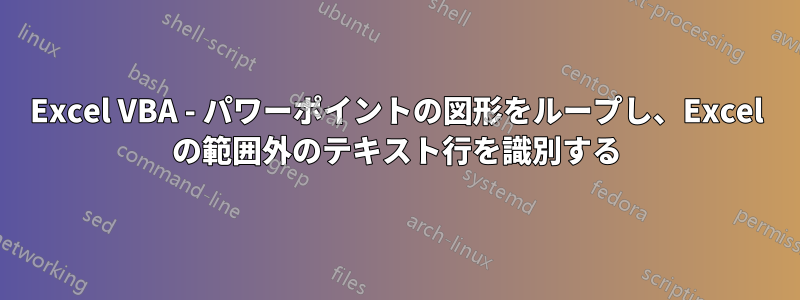 Excel VBA - パワーポイントの図形をループし、Excel の範囲外のテキスト行を識別する