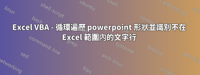 Excel VBA - 循環遍歷 powerpoint 形狀並識別不在 Excel 範圍內的文字行