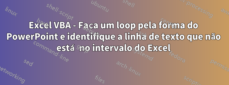 Excel VBA - Faça um loop pela forma do PowerPoint e identifique a linha de texto que não está no intervalo do Excel