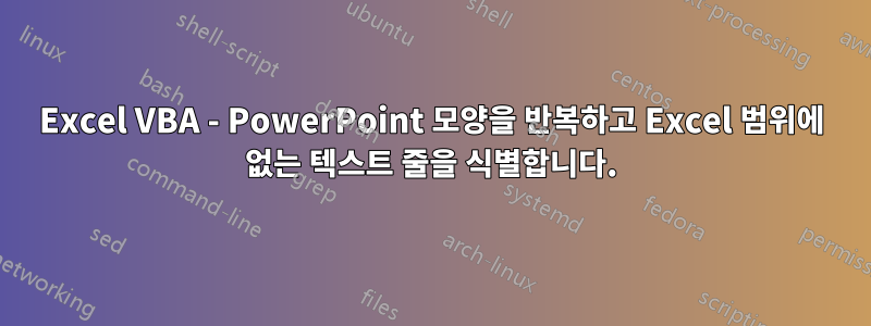 Excel VBA - PowerPoint 모양을 반복하고 Excel 범위에 없는 텍스트 줄을 식별합니다.