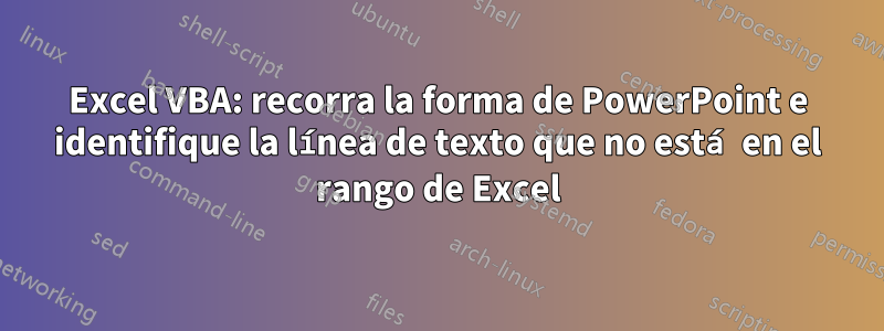 Excel VBA: recorra la forma de PowerPoint e identifique la línea de texto que no está en el rango de Excel