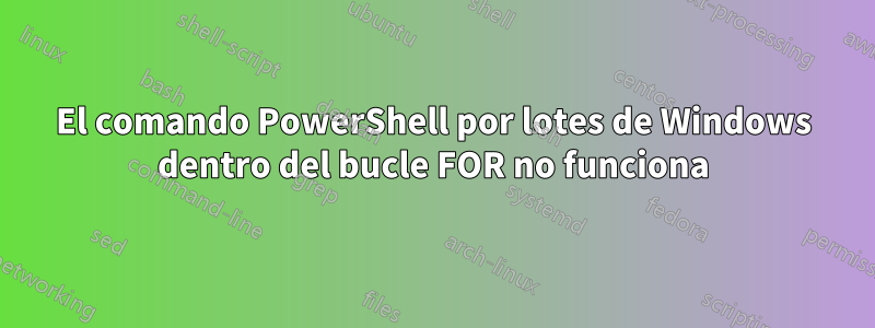 El comando PowerShell por lotes de Windows dentro del bucle FOR no funciona