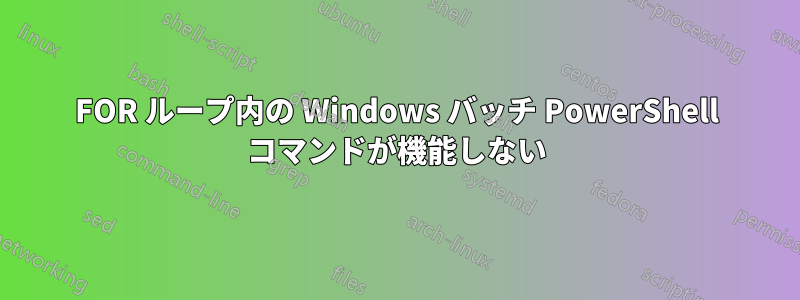 FOR ループ内の Windows バッチ PowerShell コマンドが機能しない