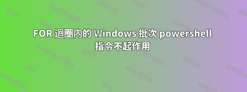 FOR 迴圈內的 Windows 批次 powershell 指令不起作用