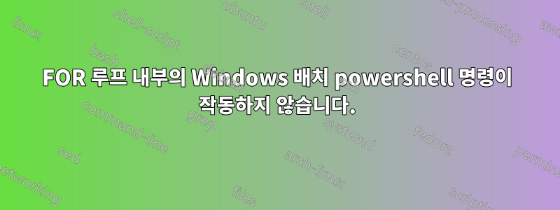 FOR 루프 내부의 Windows 배치 powershell 명령이 작동하지 않습니다.