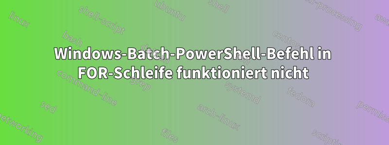 Windows-Batch-PowerShell-Befehl in FOR-Schleife funktioniert nicht