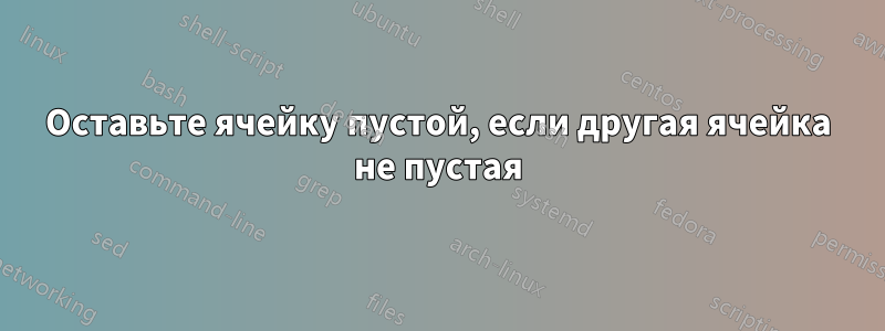 Оставьте ячейку пустой, если другая ячейка не пустая