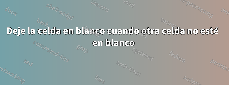 Deje la celda en blanco cuando otra celda no esté en blanco