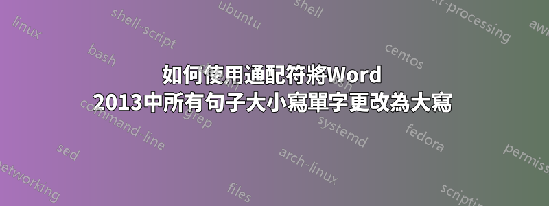 如何使用通配符將Word 2013中所有句子大小寫單字更改為大寫