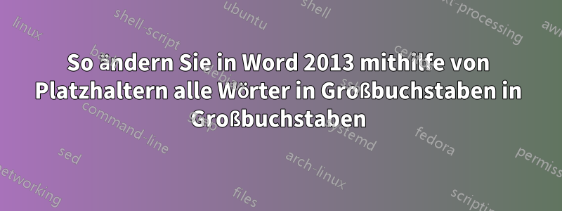 So ändern Sie in Word 2013 mithilfe von Platzhaltern alle Wörter in Großbuchstaben in Großbuchstaben