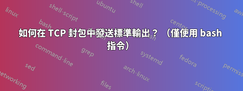 如何在 TCP 封包中發送標準輸出？ （僅使用 bash 指令）