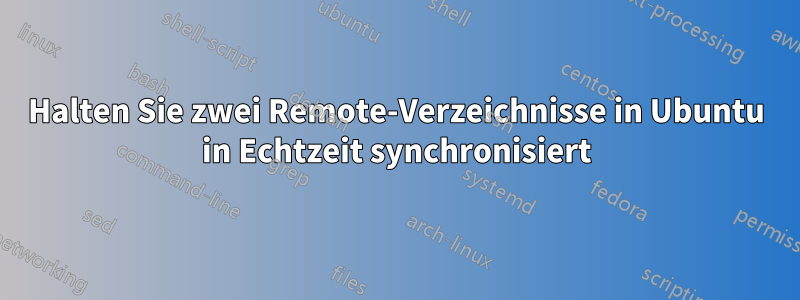 Halten Sie zwei Remote-Verzeichnisse in Ubuntu in Echtzeit synchronisiert