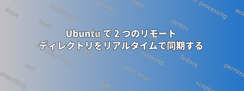 Ubuntu で 2 つのリモート ディレクトリをリアルタイムで同期する