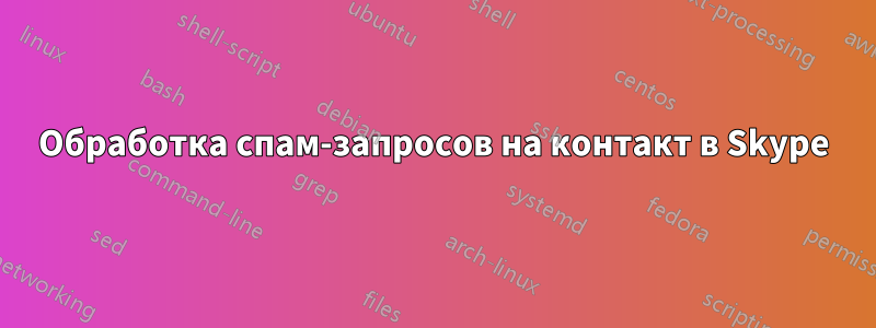 Обработка спам-запросов на контакт в Skype