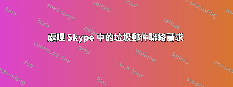 處理 Skype 中的垃圾郵件聯絡請求