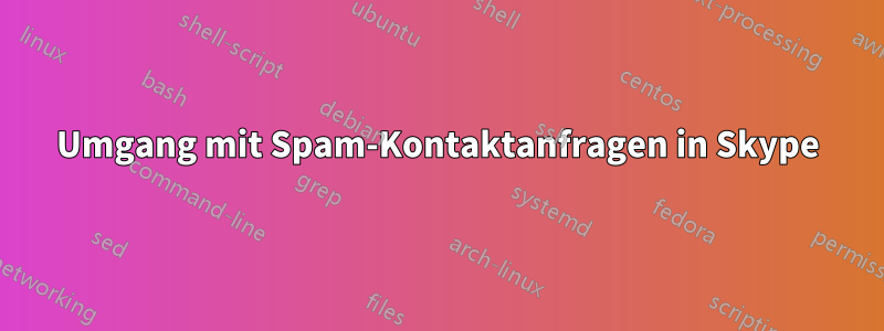 Umgang mit Spam-Kontaktanfragen in Skype