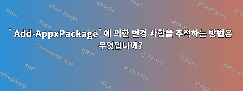 `Add-AppxPackage`에 의한 변경 사항을 추적하는 방법은 무엇입니까?