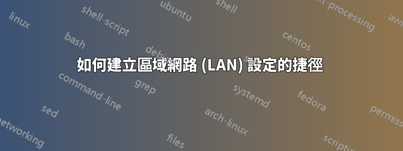 如何建立區域網路 (LAN) 設定的捷徑