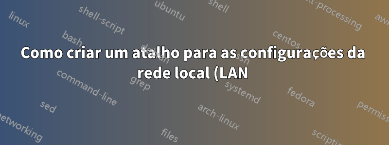 Como criar um atalho para as configurações da rede local (LAN)