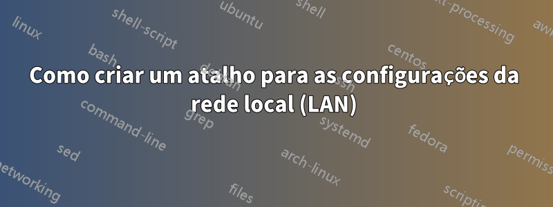 Como criar um atalho para as configurações da rede local (LAN)