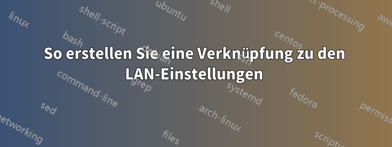 So erstellen Sie eine Verknüpfung zu den LAN-Einstellungen