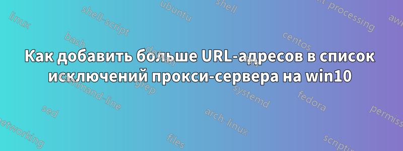 Как добавить больше URL-адресов в список исключений прокси-сервера на win10