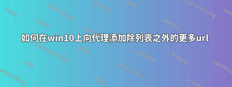 如何在win10上向代理添加除列表之外的更多url