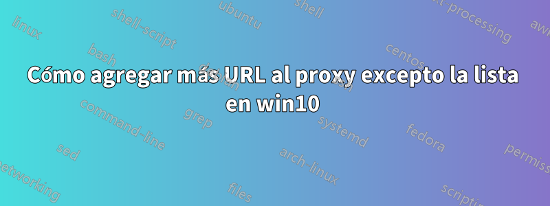 Cómo agregar más URL al proxy excepto la lista en win10