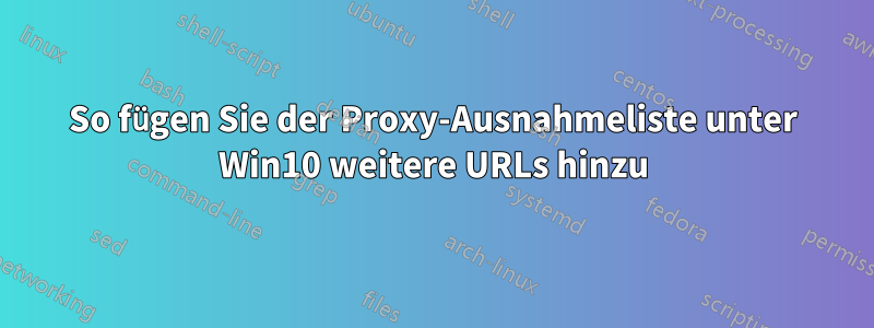 So fügen Sie der Proxy-Ausnahmeliste unter Win10 weitere URLs hinzu