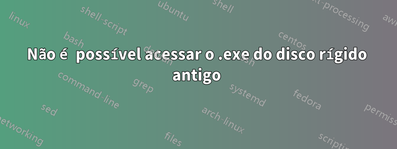 Não é possível acessar o .exe do disco rígido antigo