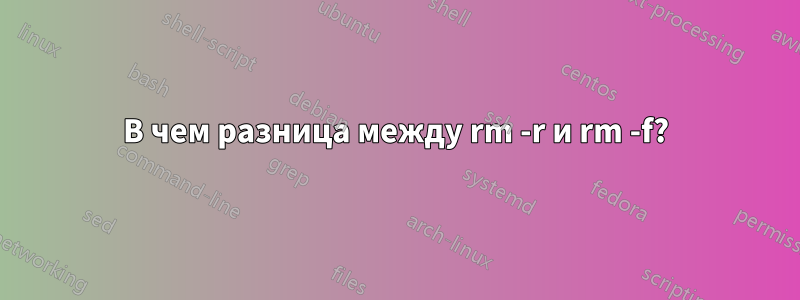 В чем разница между rm -r и rm -f?