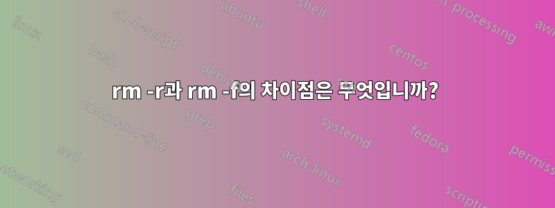 rm -r과 rm -f의 차이점은 무엇입니까?