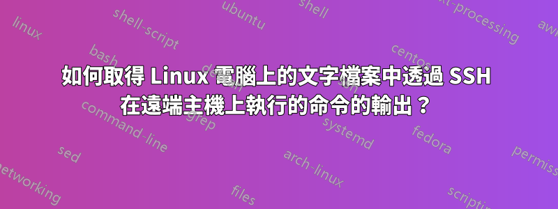 如何取得 Linux 電腦上的文字檔案中透過 SSH 在遠端主機上執行的命令的輸出？