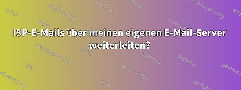 ISP-E-Mails über meinen eigenen E-Mail-Server weiterleiten?