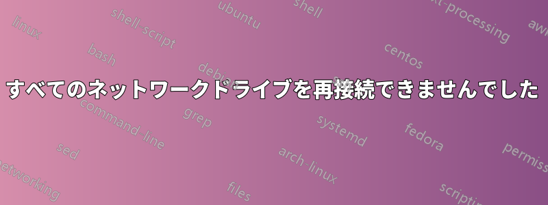 すべてのネットワークドライブを再接続できませんでした