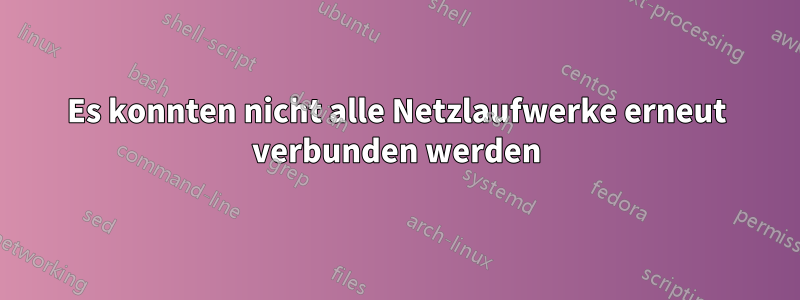 Es konnten nicht alle Netzlaufwerke erneut verbunden werden