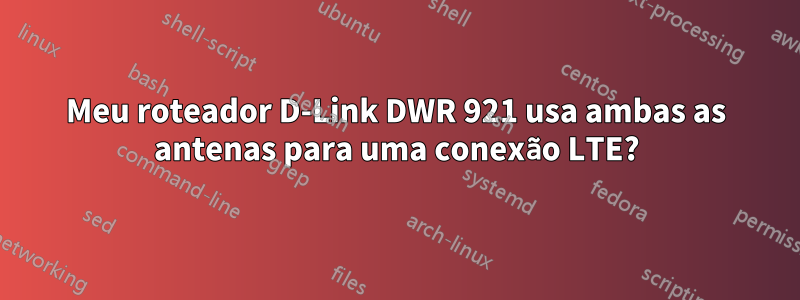 Meu roteador D-Link DWR 921 usa ambas as antenas para uma conexão LTE?