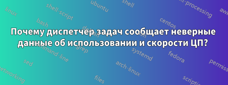 Почему диспетчер задач сообщает неверные данные об использовании и скорости ЦП?