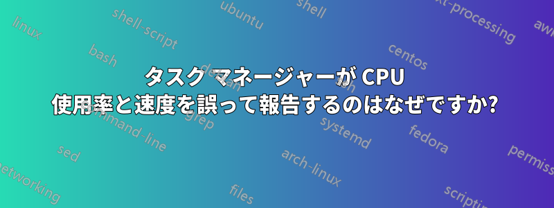 タスク マネージャーが CPU 使用率と速度を誤って報告するのはなぜですか?