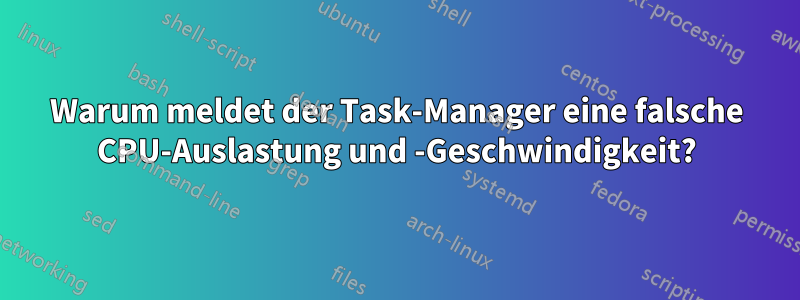 Warum meldet der Task-Manager eine falsche CPU-Auslastung und -Geschwindigkeit?