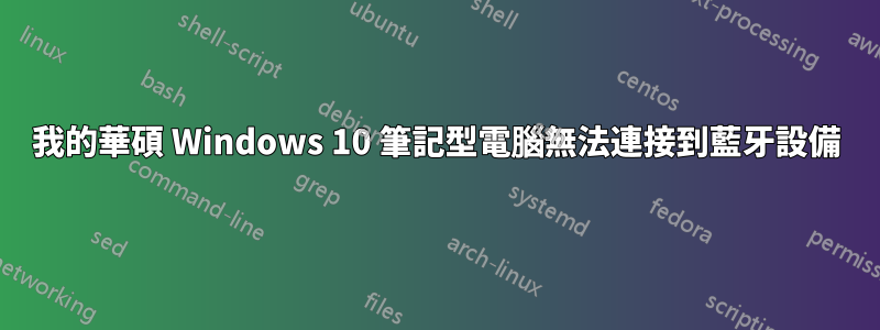 我的華碩 Windows 10 筆記型電腦無法連接到藍牙設備