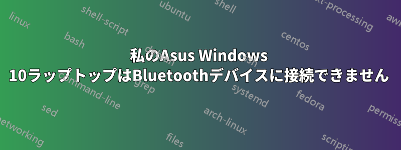 私のAsus Windows 10ラップトップはBluetoothデバイスに接続できません