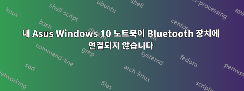 내 Asus Windows 10 노트북이 Bluetooth 장치에 연결되지 않습니다