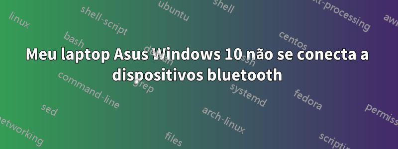 Meu laptop Asus Windows 10 não se conecta a dispositivos bluetooth